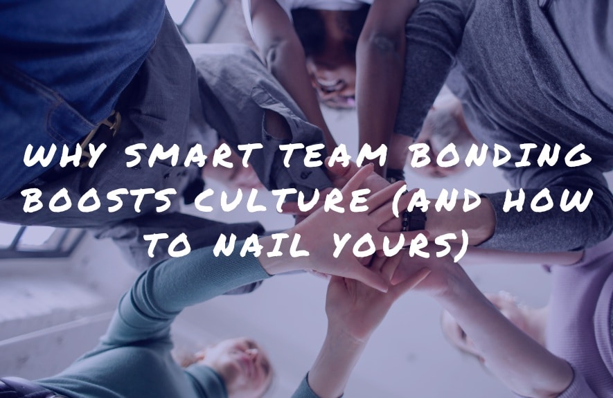 Why Smart Team Bonding Boosts Culture (and How to Nail Yours)