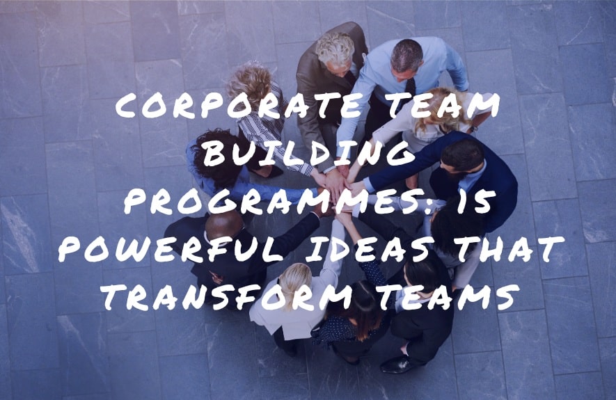 Corporate Team Building Programmes: 15 Powerful Ideas That Transform Teams